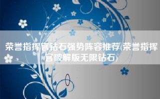 荣誉指挥官钻石强势阵容推荐(荣誉指挥官破解版无限钻石)