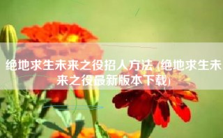 绝地求生未来之役招人方法 (绝地求生未来之役最新版本下载)