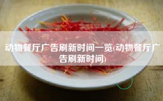 动物餐厅广告刷新时间一览(动物餐厅广告刷新时间)