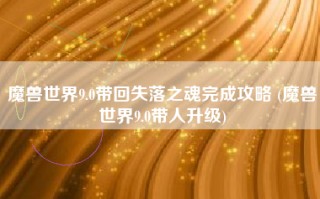 魔兽世界9.0带回失落之魂完成攻略 (魔兽世界9.0带人升级)