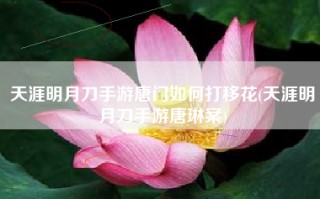 天涯明月刀手游唐门如何打移花(天涯明月刀手游唐琳案)