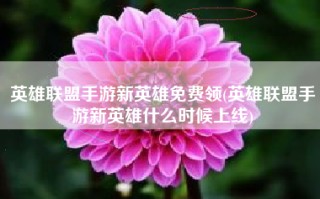 英雄联盟手游新英雄免费领(英雄联盟手游新英雄什么时候上线)