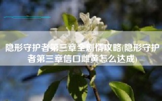 隐形守护者第三章全剧情攻略(隐形守护者第三章信口雌黄怎么达成)