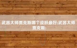 武器大师贾克斯哪个皮肤最好(武器大师 贾克斯)