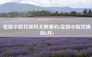 花田小院兑换码无限爱心(花田小院兑换码6月)