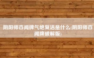 阴阳师百闻牌气绝复活是什么(阴阳师百闻牌破解版)