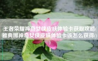 王者荣耀神奇女侠皮肤体验卡获取攻略(雅典娜神奇女侠皮肤体验卡该怎么获得())