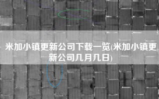 米加小镇更新公司下载一览(米加小镇更新公司几月几日)