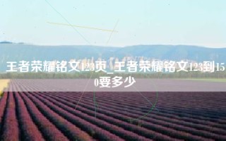 王者荣耀铭文123页_王者荣耀铭文123到150要多少