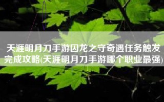 天涯明月刀手游囚龙之守奇遇任务触发完成攻略(天涯明月刀手游哪个职业最强)