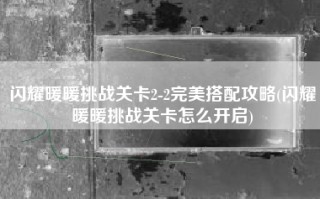 闪耀暖暖挑战关卡2-2完美搭配攻略(闪耀暖暖挑战关卡怎么开启)