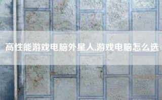 高性能游戏电脑外星人,游戏电脑怎么选