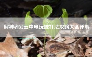 解神者X2云中电玩城打法攻略大全详解