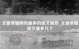 王者荣耀用的最多的铭文推荐_王者荣耀铭文最多几个