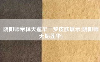 阴阳师帝释天莲华一梦皮肤展示(阴阳师无垢莲华)