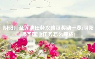 阴阳师圣莲池任务攻略及奖励一览(阴阳师圣莲池任务怎么完成)