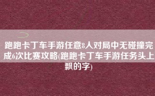 跑跑卡丁车手游任意8人对局中无碰撞完成6次比赛攻略(跑跑卡丁车手游任务头上飘的字)