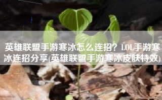 英雄联盟手游寒冰怎么连招？LOL手游寒冰连招分享(英雄联盟手游寒冰皮肤特效)
