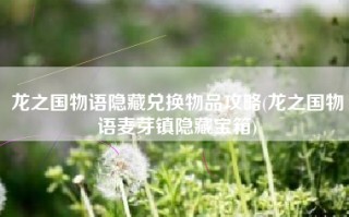 龙之国物语隐藏兑换物品攻略(龙之国物语麦芽镇隐藏宝箱)