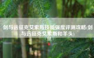 剑与远征克艾索斯技能强度评测攻略(剑与远征克艾索斯和羊头)