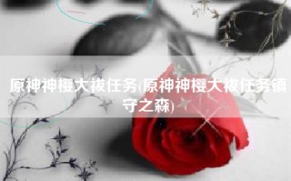 原神神樱大祓任务(原神神樱大祓任务镇守之森)