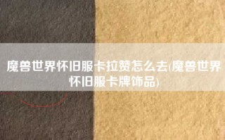 魔兽世界怀旧服卡拉赞怎么去(魔兽世界怀旧服卡牌饰品)