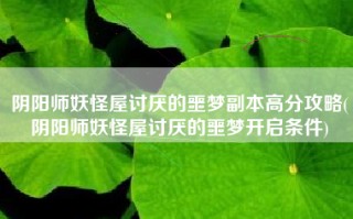阴阳师妖怪屋讨厌的噩梦副本高分攻略(阴阳师妖怪屋讨厌的噩梦开启条件)