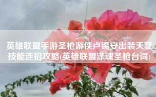 英雄联盟手游圣枪游侠卢锡安出装天赋技能连招攻略(英雄联盟涤魂圣枪台词)
