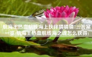 航海王热血航线海上伙伴猜猜猜7.22答案一览(航海王热血航线海之魂怎么获得)