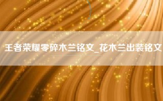 王者荣耀零碎木兰铭文_花木兰出装铭文