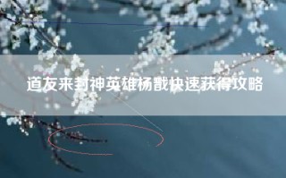 道友来封神英雄杨戬快速获得攻略