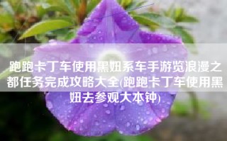 跑跑卡丁车使用黑妞系车手游览浪漫之都任务完成攻略大全(跑跑卡丁车使用黑妞去参观大本钟)