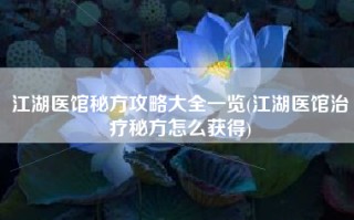 江湖医馆秘方攻略大全一览(江湖医馆治疗秘方怎么获得)
