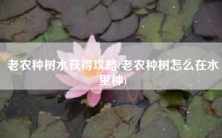 老农种树水获得攻略(老农种树怎么在水里种)