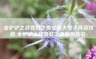 金铲铲之战霓虹之夜变异大虫子阵容攻略(金铲铲之战霓虹之夜最强阵容)