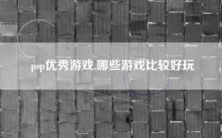 psp优秀游戏,哪些游戏比较好玩