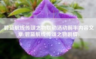 碧蓝航线传颂之物联动活动前半内容文章(碧蓝航线传颂之物剧情)