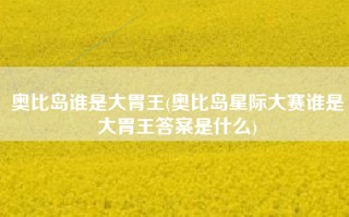 奥比岛谁是大胃王(奥比岛星际大赛谁是大胃王答案是什么)
