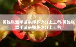 英雄联盟手游宗师多少分上王者(英雄联盟手游宗师多少分上王者)