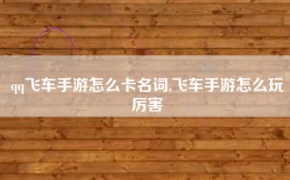 qq飞车手游怎么卡名词,飞车手游怎么玩厉害