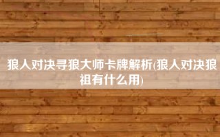 狼人对决寻狼大师卡牌解析(狼人对决狼祖有什么用)