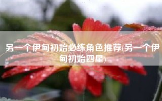 另一个伊甸初始必练角色推荐(另一个伊甸初始四星)