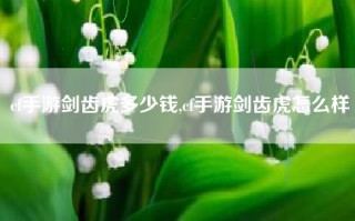 cf手游剑齿虎多少钱,cf手游剑齿虎怎么样