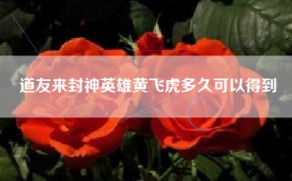道友来封神英雄黄飞虎多久可以得到