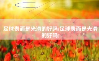 足球表面是光滑的好吗(足球表面是光滑的好吗)