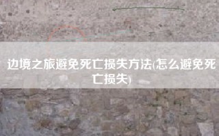 边境之旅避免死亡损失方法(怎么避免死亡损失)