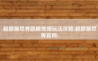超数据世界隐藏地图玩法攻略(超数据世界官网)