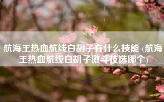 航海王热血航线白胡子有什么技能 (航海王热血航线白胡子激斗技选哪个)