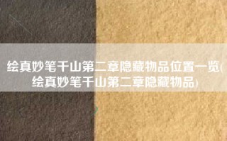 绘真妙笔千山第二章隐藏物品位置一览(绘真妙笔千山第二章隐藏物品)