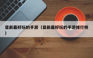 目前最好玩的手游（目前最好玩的手游排行榜）